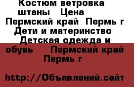 Костюм ветровка   штаны › Цена ­ 400 - Пермский край, Пермь г. Дети и материнство » Детская одежда и обувь   . Пермский край,Пермь г.
